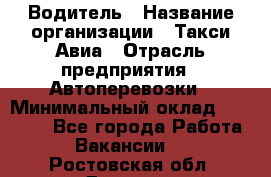 Водитель › Название организации ­ Такси Авиа › Отрасль предприятия ­ Автоперевозки › Минимальный оклад ­ 60 000 - Все города Работа » Вакансии   . Ростовская обл.,Донецк г.